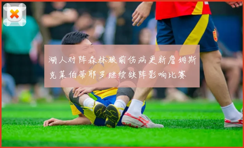 湖人对阵森林狼前伤病更新詹姆斯克莱伯蒂耶罗继续缺阵影响比赛