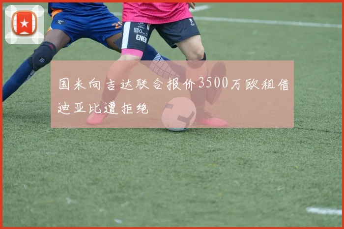 国米向吉达联合报价3500万欧租借迪亚比遭拒绝